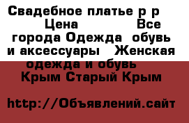 Свадебное платье р-р 46-50 › Цена ­ 22 000 - Все города Одежда, обувь и аксессуары » Женская одежда и обувь   . Крым,Старый Крым